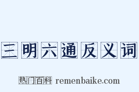 三明六通反义词是什么意思的图片